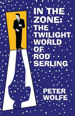 In the Zone: The Twilight World of Rod Serling by Wolfe, Peter