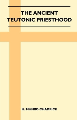 The Ancient Teutonic Priesthood (Folklore History Series) by Chadrick, H. Munro