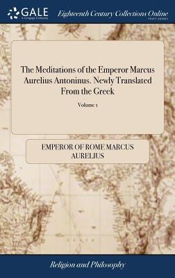 The Meditations of the Emperor Marcus Aurelius Antoninus. Newly Translated From the Greek: With Notes, and an Account of his Life. Fourth Edition. of by Marcus Aurelius, Emperor Of Rome