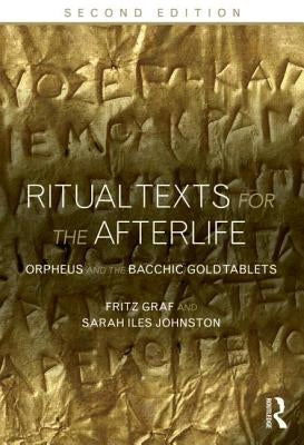 Ritual Texts for the Afterlife: Orpheus and the Bacchic Gold Tablets by Graf, Fritz
