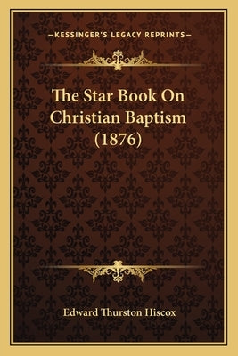 The Star Book On Christian Baptism (1876) by Hiscox, Edward Thurston
