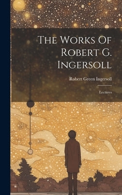 The Works Of Robert G. Ingersoll: Lectures by Ingersoll, Robert Green