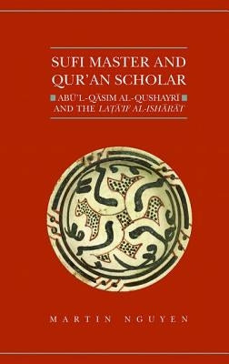Sufi Master and Qur'an Scholar: AB Ul-Qasim Al-Qushayr I and the Lata'if Al-Ish AR at by Nguyen, Martin