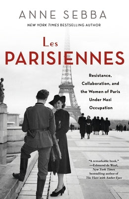 Les Parisiennes: Resistance, Collaboration, and the Women of Paris Under Nazi Occupation by Sebba, Anne