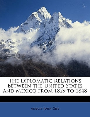 The Diplomatic Relations Between the United States and Mexico from 1829 to 1848 by Giss, August John