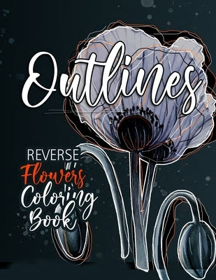 Flowers Reverse Coloring Book for Adults: Reverse Coloring Book for Adults Outlines Flowers Coloring Book for adults Reverse Coloring Book by Publishing, Monsoon