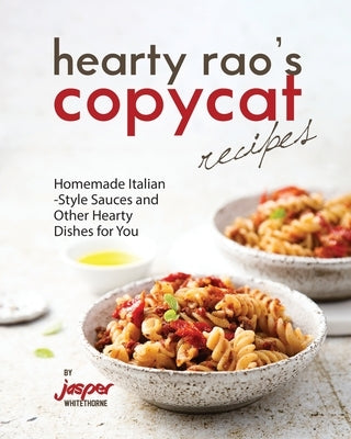 Hearty Rao's Copycat Recipes: Homemade Italian-Style Sauces and Other Hearty Dishes for You by Whitethorne, Jasper