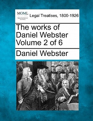 The works of Daniel Webster Volume 2 of 6 by Webster, Daniel