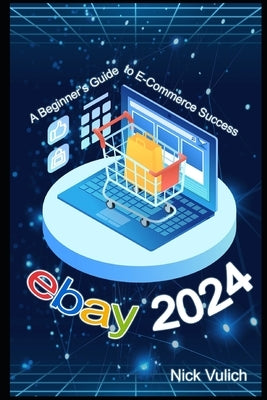 eBay 2024: A Beginner's Guide to E-Commerce Success by Vulich, Nick