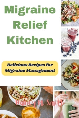 Migraine Relief Kitchen: Delicious Recipes for Migraine Management by Smith, Nancy M.