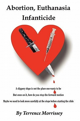 Abortion, Euthanasia and Infanticide: A Slippery Slope by Morrissey, Terrence