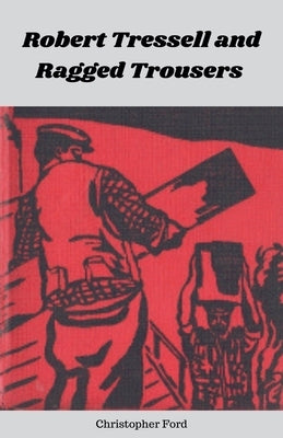 Robert Tressell and Ragged Trousers by Ford, Christopher