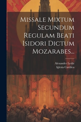 Missale Mixtum Secundum Regulam Beati Isidori Dictum Mozarabes... by CatÃ³lica, Iglesia