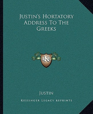 Justin's Hortatory Address To The Greeks by Justin