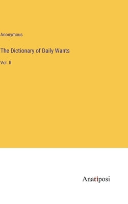 The Dictionary of Daily Wants: Vol. II by Anonymous