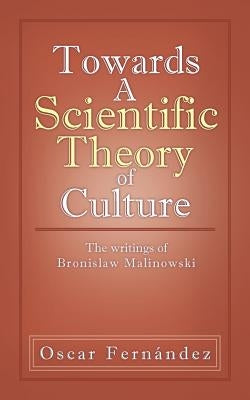 Towards a Scientific Theory of Culture: The Writings of Bronislaw Malinowski by Fern Ndez, Oscar