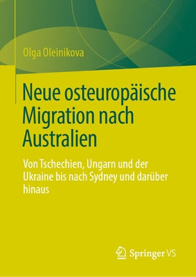 Neue Osteuropäische Migration Nach Australien: Von Tschechien, Ungarn Und Der Ukraine Bis Nach Sydney Und Darüber Hinaus by Oleinikova, Olga
