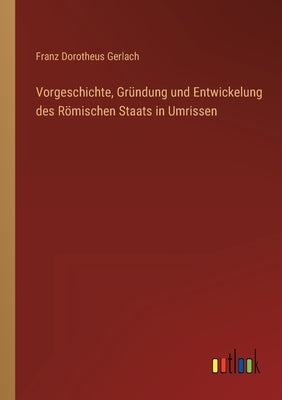 Vorgeschichte, Gründung und Entwickelung des Römischen Staats in Umrissen by Gerlach, Franz Dorotheus