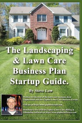 The Landscaping And Lawn Care Business Plan Startup Guide.: A Step By Step Guide On How To Make A Landscape Or Lawn Care Business Plan With Real Life by Low, Steve
