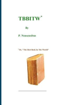 Tbbitw: Or, "The Best Book In The World" by Nonsensibus, P.