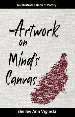Artwork on Mind's Canvas: An Illustrated Book of Poetry by Vrgleski, Shelley Ann