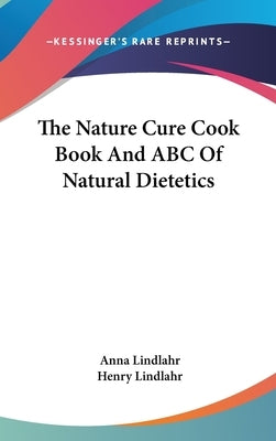 The Nature Cure Cook Book And ABC Of Natural Dietetics by Lindlahr, Anna