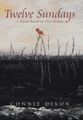 Twelve Sundays: A Novel Based on True Events by Dixon, Connie