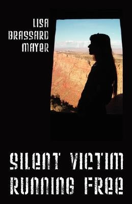 Silent Victim Running Free: A True Story About One Woman's Struggle To Survive The Abuse, Deception, And Cruel Acts Of One Man And His Family, And Her by Mayer, Lisa Brassard