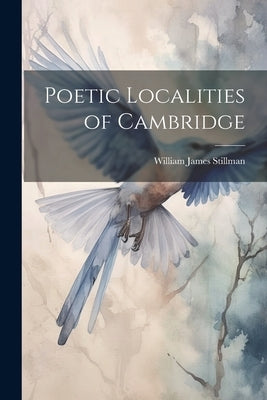 Poetic Localities of Cambridge by Stillman, William James