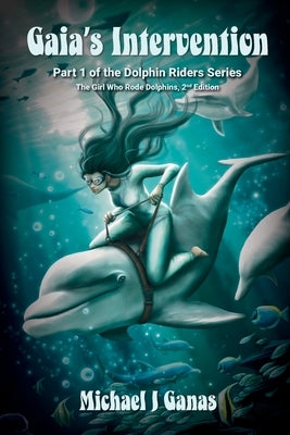 Gaia's Intervention - Part One of the Dolphin Riders Series: The Girl Who Rode Dolphins - 2nd Edition by Ganas, Michael J.