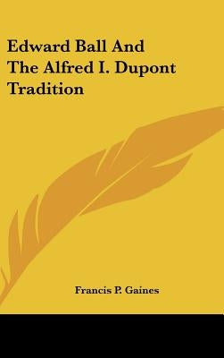 Edward Ball And The Alfred I. Dupont Tradition by Gaines, Francis P.