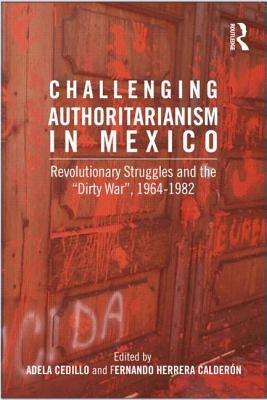 Challenging Authoritarianism in Mexico: Revolutionary Struggles and the Dirty War, 1964-1982 by Calderon, Fernando