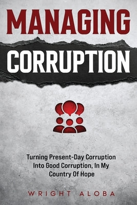 Managing Corruption: Turning Present-Day Corruption into Good Corruption, In my Country Of Hope by Aloba, Victoria