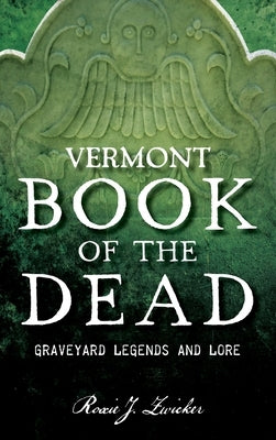 Vermont Book of the Dead: Graveyard Legends and Lore by Zwicker, Roxie J.