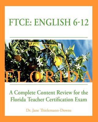 FTCE: English 6-12 A Complete Content Review for the Florida 6-12 English Teacher Certification Exam by Thielemann-Downs, Jane