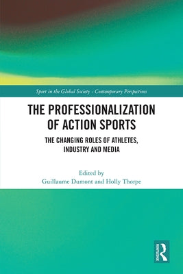 The Professionalization of Action Sports: The Changing Roles of Athletes, Industry and Media by Dumont, Guillaume