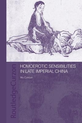 Homoerotic Sensibilities in Late Imperial China by Wu, Cuncun