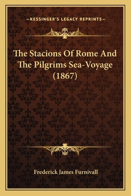 The Stacions Of Rome And The Pilgrims Sea-Voyage (1867) by Furnivall, Frederick James