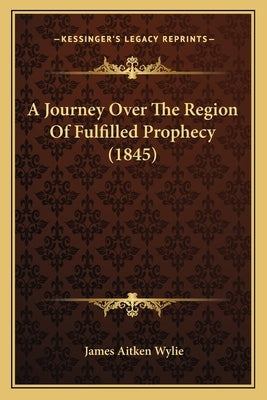 A Journey Over The Region Of Fulfilled Prophecy (1845) by Wylie, James Aitken