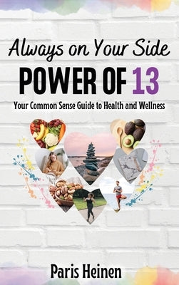 Always On Your Side-Power of 13: Your Common Sense Guide to Health and Wellness and Roadmap to Empowerment, Sustainable Habits, and Whole-Person Vital by Heinen, Paris