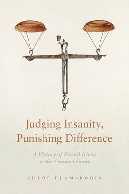 Judging Insanity, Punishing Difference: A History of Mental Illness in the Criminal Court by Deambrogio, ChloÃ©
