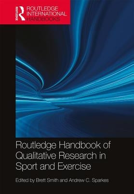 Routledge Handbook of Qualitative Research in Sport and Exercise by Smith, Brett