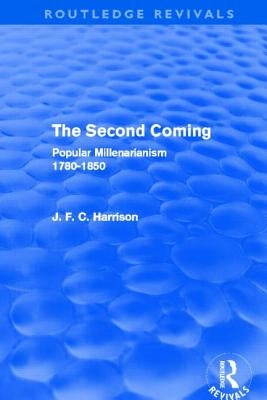 The Second Coming (Routledge Revivals): Popular Millenarianism, 1780-1850 by Harrison, J. F. C.