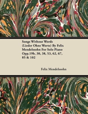 Songs Without Words (Lieder Ohne Worte) by Felix Mendelssohn for Solo Piano Opp.19b, 30, 38, 53, 62, 67, 85 & 102 by Mendelssohn, Felix