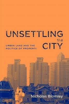 Unsettling the City: Urban Land and the Politics of Property by Blomley, Nicholas