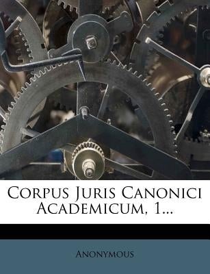 Corpus Juris Canonici Academicum, 1... by Anonymous