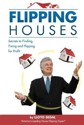 Flipping Houses: Secrets to Finding, Fixing, and Flipping Houses by Segal, Lloyd