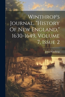 Winthrop's Journal, "history Of New England," 1630-1649, Volume 7, Issue 2 by Winthrop, John