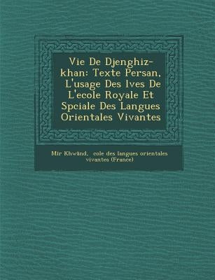 Vie de Djenghiz-Khan: Texte Persan, L'Usage Des L Ves de L'Ecole Royale Et Sp Ciale Des Langues Orientales Vivantes by Khw Nd, M. R.