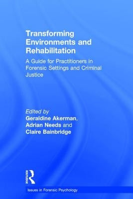 Transforming Environments and Rehabilitation: A Guide for Practitioners in Forensic Settings and Criminal Justice by Akerman, Geraldine